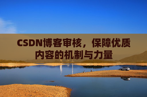 CSDN博客审核，保障优质内容的机制与力量